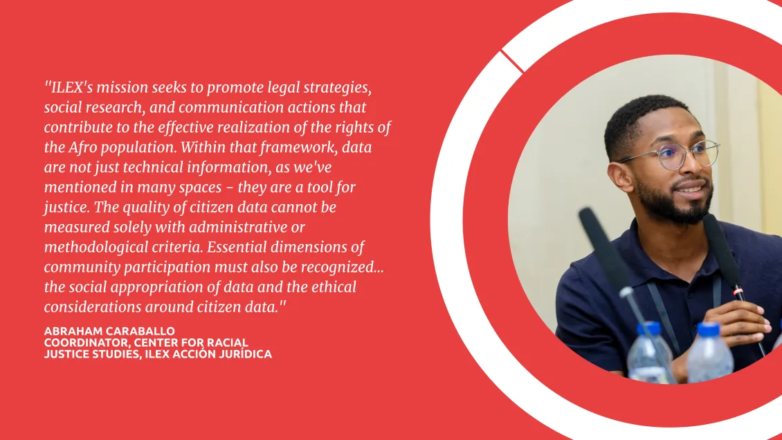 "ILEX's mission seeks to promote legal strategies, social research, and communication actions that contribute to the effective realization of the rights of the Afro population. Within that framework, data are not just technical information, as we've mentioned in many spaces&nbsp; - they are a tool for justice. The quality of citizen data cannot be measured solely with administrative or methodological criteria. Essential dimensions of community participation must also be recognized... the social appropriation of 